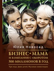 бесплатно читать книгу Бизнес-мама и компания с оборотом 500 миллионов в год. Три года. Двое детей. Нулевые инвестиции автора Юлия Новосад