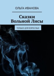 бесплатно читать книгу Сказки Вольной Лисы. Только для взрослых автора Ольга Иванова