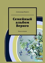 бесплатно читать книгу Семейный альбом Вериго. Книга вторая автора Александр Вериго