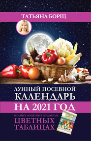 бесплатно читать книгу Лунный посевной календарь на 2021 год в самых понятных и удобных цветных таблицах автора Татьяна Борщ