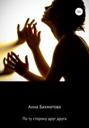 бесплатно читать книгу По ту сторону друг друга автора Анна Бахматова
