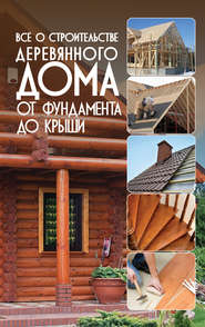 бесплатно читать книгу Всё о строительстве деревянного дома. От фундамента до крыши автора Игорь Резько