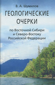 бесплатно читать книгу Геологические очерки по Восточной Сибири и Северо-Востоку Российской Федерации автора Владимир Шумилов