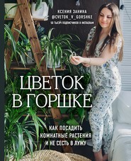 бесплатно читать книгу Цветок в горшке. Как посадить комнатные растения и не сесть в лужу автора Ксения Занина