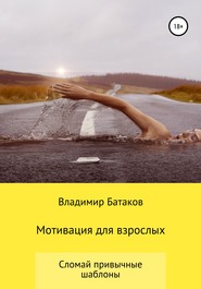 бесплатно читать книгу Мотивация для взрослых или жизнь по твоим правилам автора Владимир Батаков