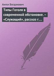 бесплатно читать книгу Типы Гоголя в современной обстановке. – «Служащий», рассказ г. Елпатьевского автора Ангел Богданович