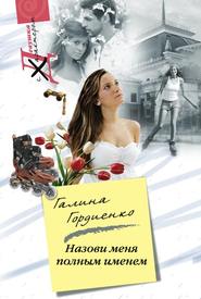 бесплатно читать книгу Назови меня полным именем автора Галина Гордиенко