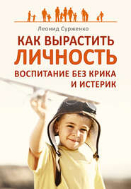 бесплатно читать книгу Как вырастить Личность. Воспитание без крика и истерик автора Леонид Сурженко