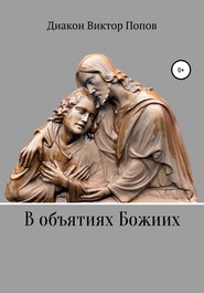 бесплатно читать книгу В объятиях Божиих автора Диакон Диакон Виктор Попов