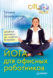 бесплатно читать книгу Йога для офисных работников. Целебные комплексы от «сидячих болезней» автора Татьяна Громаковская