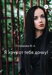 бесплатно читать книгу Я хочу от тебя дочку! автора Юлия Столярова