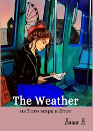 бесплатно читать книгу The Weather: из Того мира в Этот автора  Ваша В.