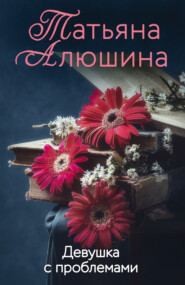 бесплатно читать книгу Девушка с проблемами автора Татьяна Алюшина