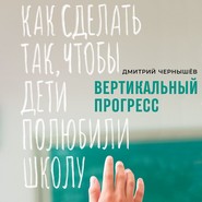 бесплатно читать книгу Вертикальный прогресс: как сделать так, чтобы дети полюбили школу автора Дмитрий Чернышев