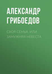 бесплатно читать книгу Своя семья, или Замужняя невеста автора Александр Грибоедов