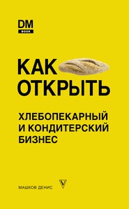 бесплатно читать книгу Как открыть хлебопекарный и кондитерский бизнес автора Денис Машков