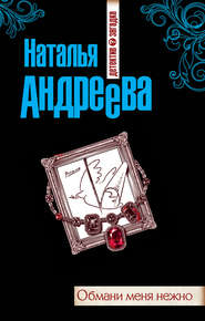 бесплатно читать книгу Обмани меня нежно автора Наталья Андреева