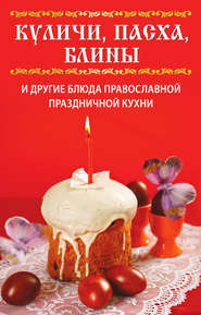 бесплатно читать книгу Куличи, пасха, блины и другие блюда православной праздничной кухни автора Вера Куликова