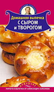 бесплатно читать книгу Домашняя выпечка с сыром и творогом автора Александр Селезнев