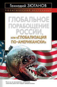 бесплатно читать книгу Глобальное порабощение России, или Глобализация по-американски автора Геннадий Зюганов