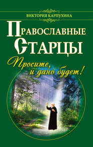 бесплатно читать книгу Православные старцы. Просите, и дано будет! автора Виктория Карпухина