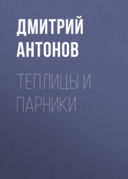 бесплатно читать книгу Теплицы и парники автора Дмитрий Антонов