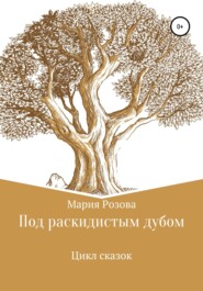 бесплатно читать книгу Под раскидистым дубом автора Мария Розова