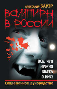 бесплатно читать книгу Вампиры в России. Все, что нужно знать о них! Современное руководство автора Александр Бауэр