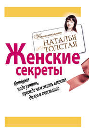 бесплатно читать книгу Женские секреты, которые надо узнать, прежде чем жить вместе долго и счастливо автора Наталья Толстая