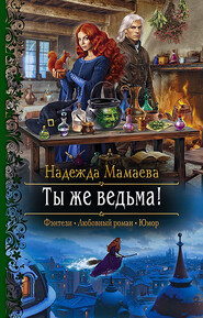 бесплатно читать книгу Ты же ведьма! автора Надежда Мамаева