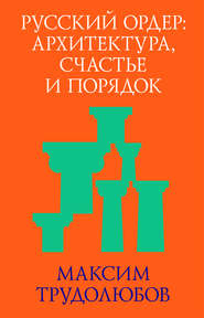 бесплатно читать книгу Русский ордер: архитектура, счастье и порядок автора Максим Трудолюбов