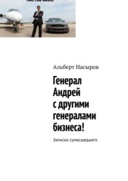 бесплатно читать книгу Генерал Андрей с другими генералами бизнеса! Записка сумасшедшего автора Альберт Насыров