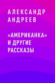 бесплатно читать книгу «Американка» и другие рассказы автора Александр Андреев