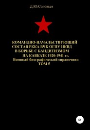 бесплатно читать книгу Командно-начальствующий состав РККА, ВЧК, ОГПУ, НКВД в борьбе с бандитизмом на Кавказе в 1920-1941 гг. Том 5 автора Денис Соловьев