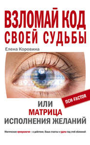 бесплатно читать книгу Взломай код своей судьбы, или Матрица исполнения желаний автора Елена Коровина