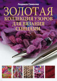 бесплатно читать книгу Золотая коллекция узоров для вязания спицами автора Людмила Семенова