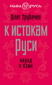 бесплатно читать книгу К истокам Руси. Народ и язык автора Олег Трубачев