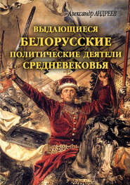бесплатно читать книгу Выдающиеся белорусские политические деятели Средневековья автора Александр Андреев