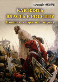 бесплатно читать книгу Как взять власть в России? Империя, ее народ и его охрана автора Александр Андреев
