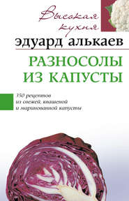 бесплатно читать книгу Разносолы из капусты. 350 рецептов из свежей, квашеной и маринованной капусты автора Эдуард Алькаев