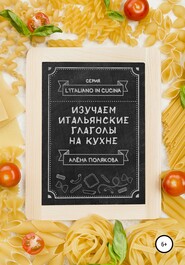 бесплатно читать книгу Изучаем итальянские глаголы на кухне автора Алёна Полякова
