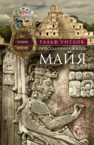 бесплатно читать книгу Повседневная жизнь майя. Быт, религия, культура автора Ральф Уитлок