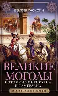 бесплатно читать книгу Великие Моголы. Потомки Чингисхана и Тамерлана автора Бембер Гаскойн