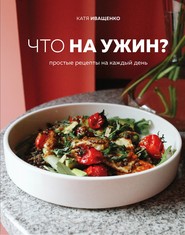 бесплатно читать книгу Что на ужин? Простые рецепты на каждый день автора Катя Иващенко