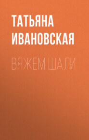 бесплатно читать книгу Вяжем шали автора Татьяна Ивановская