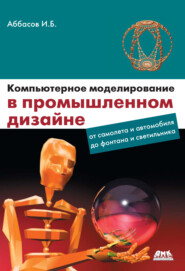 бесплатно читать книгу Компьютерное моделирование в промышленном дизайне автора Ифтихар Аббасов