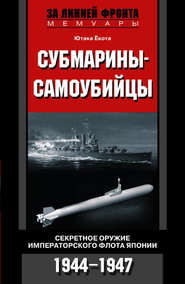 бесплатно читать книгу Субмарины-самоубийцы. Секретное оружие Императорского флота Японии. 1944-1947 автора Ютака Ёкота