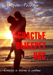 бесплатно читать книгу Счастье выберет нас. Стихи и песни о любви автора Андрей Рогозин