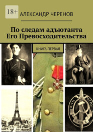 бесплатно читать книгу По следам адъютанта Его Превосходительства. Книга первая автора Александр Черенов