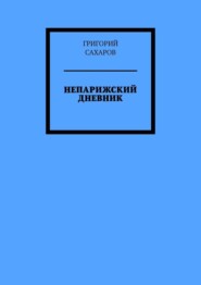 бесплатно читать книгу Непарижский дневник автора Григорий Сахаров